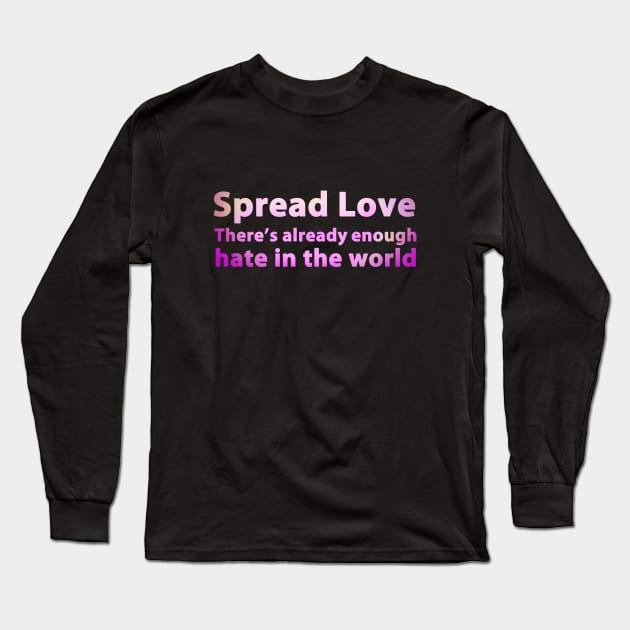 Spread Love - There's Already Enough Hate In The World Long Sleeve T-Shirt by mediatrixter